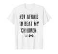 Not Afraid To Beat My Children Gamer Dad T-Shirt - Custom Art Print Unisex - T-Shirt, Sweatshirt, Hoodie