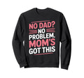 No Dad No Problem Moms Got This Sweatshirt - Custom Art Print Unisex - T-Shirt, Sweatshirt, Hoodie