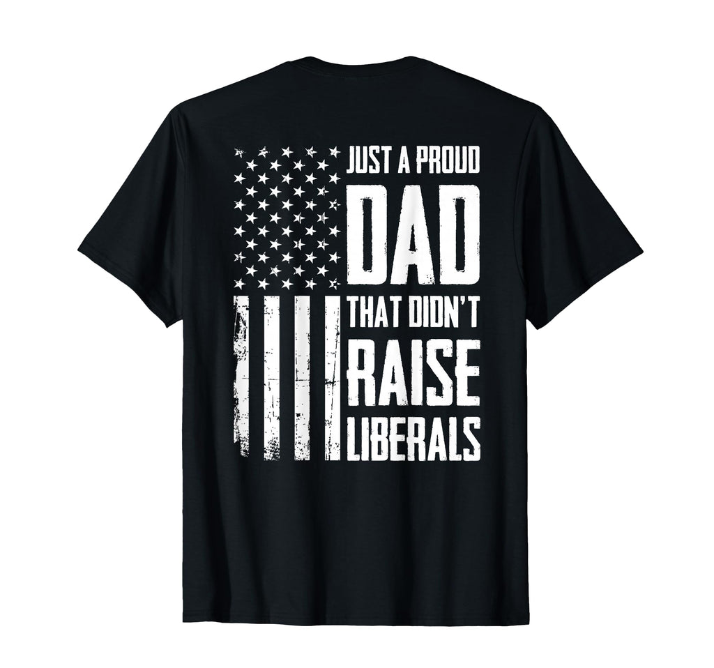 Proud Dad That Didnt Raise Liberals T-Shirt - Custom Art Print for Adults - T-Shirt, Sweatshirt, Hoodie