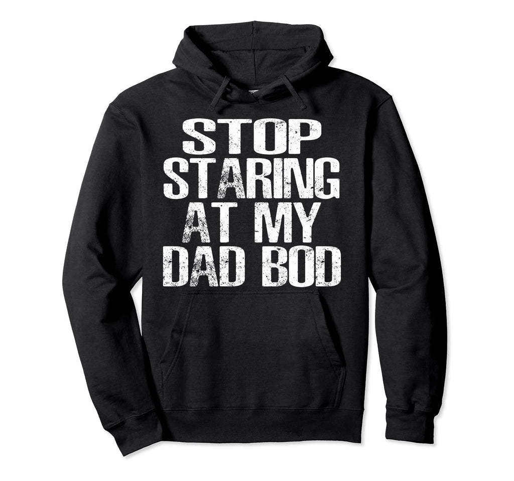 Funny Dad Stop Staring My Dad Bod Dad Hoodie - Unique Graphic for Adults - T-Shirt, Sweatshirt, Hoodie
