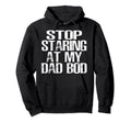 Funny Dad Stop Staring My Dad Bod Dad Hoodie - Unique Graphic for Adults - T-Shirt, Sweatshirt, Hoodie