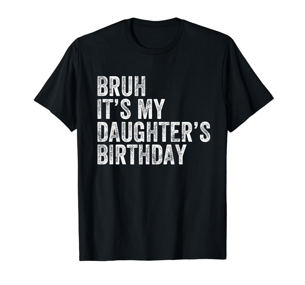 Bruh Its My Daughters Birthday Father Dad T-Shirt - Streetwear Style Unisex - T-Shirt, Sweatshirt, Hoodie
