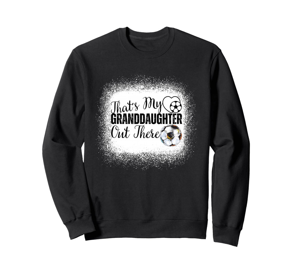 Thats My Granddaughter Out There Soccer Sweatshirt - Trendy Graphic Unisex - T-Shirt, Sweatshirt, Hoodie