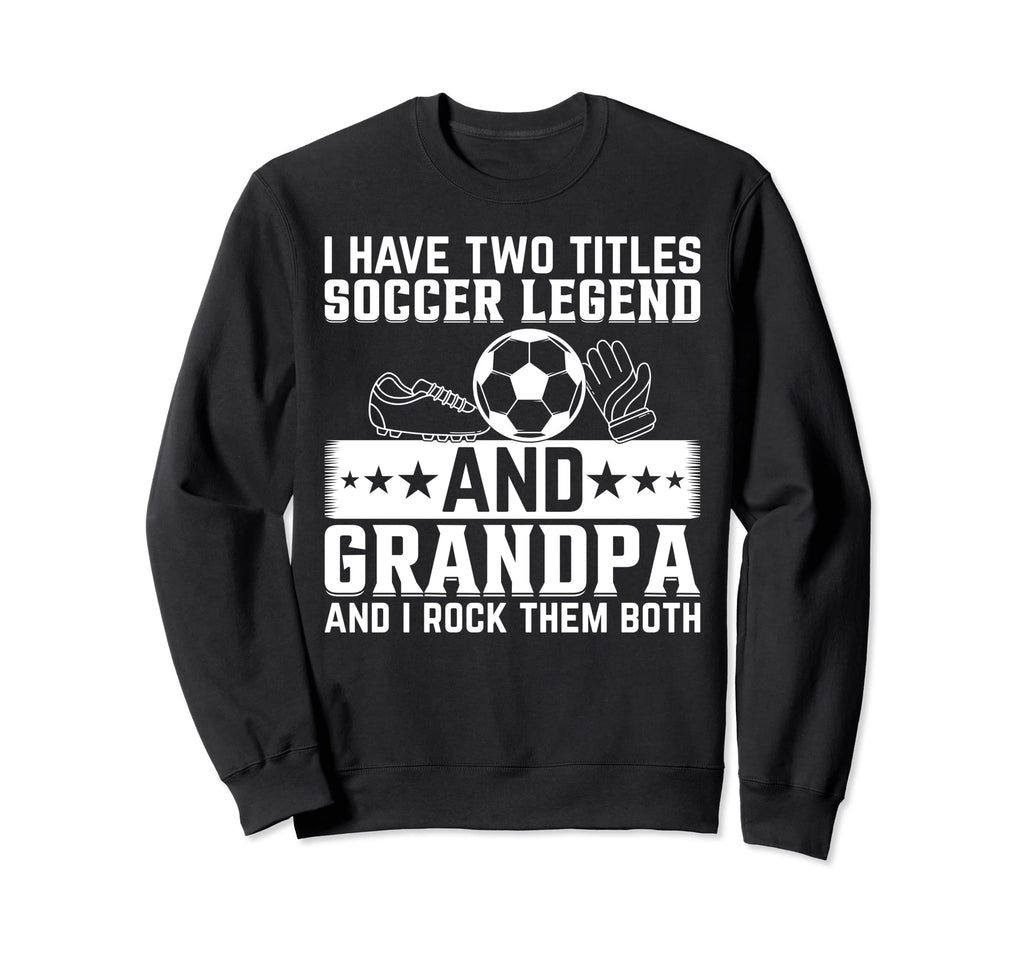 Grandpa Soccer Legend Soccer Sweatshirt - Casual Everyday Wear Men Women - T-Shirt, Sweatshirt, Hoodie