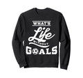 Soccer Whats Life Without Goals Sweatshirt - Custom Art Print Unisex - T-Shirt, Sweatshirt, Hoodie
