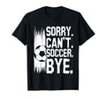 Sorry Cant Soccer Bye Funny Soccer T-Shirt - Streetwear Style Men Women - T-Shirt, Sweatshirt, Hoodie