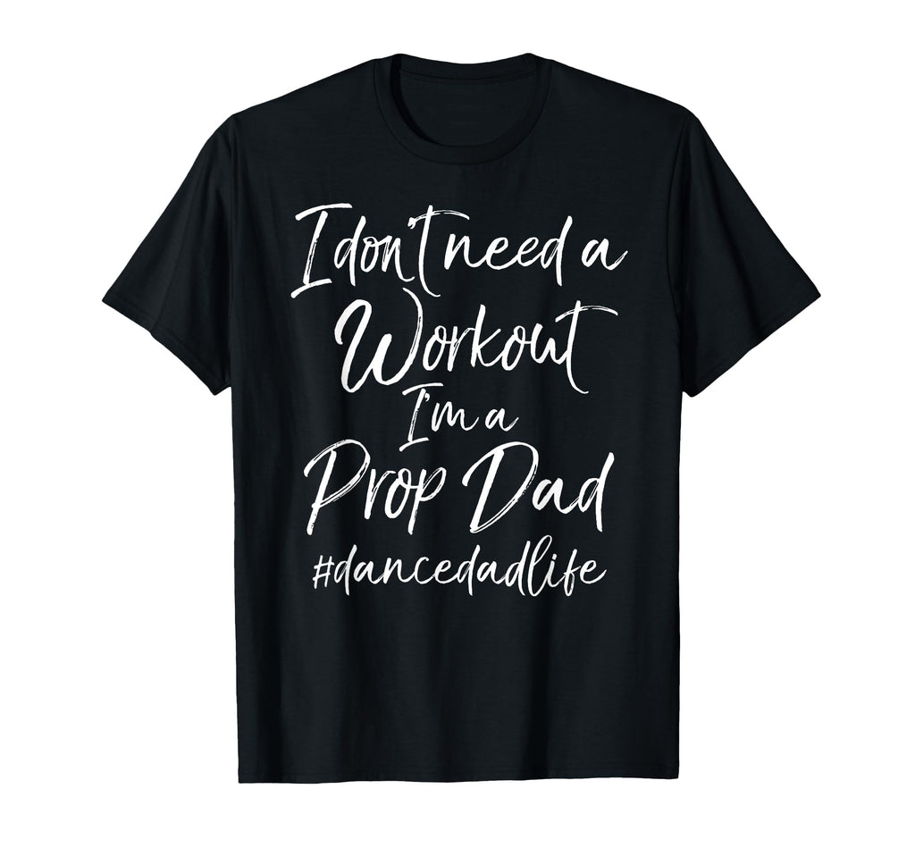 I Dont Need Workout Im Prop Dad T-Shirt - Casual Everyday Wear for Adults - T-Shirt, Sweatshirt, Hoodie