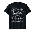 I Dont Need Workout Im Prop Dad T-Shirt - Casual Everyday Wear for Adults - T-Shirt, Sweatshirt, Hoodie