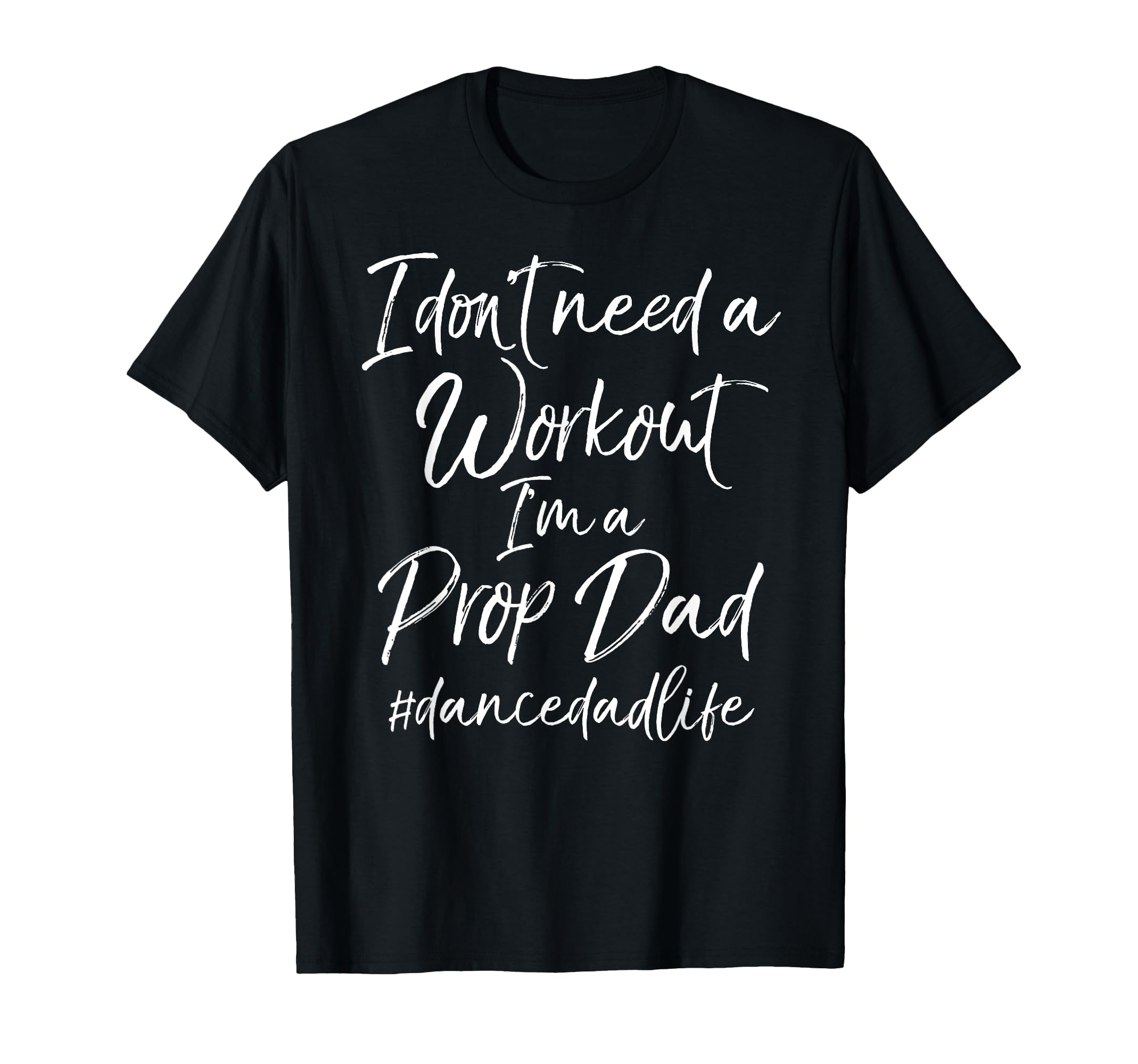 I Dont Need Workout Im Prop Dad T-Shirt - Casual Everyday Wear for Adults - T-Shirt, Sweatshirt, Hoodie