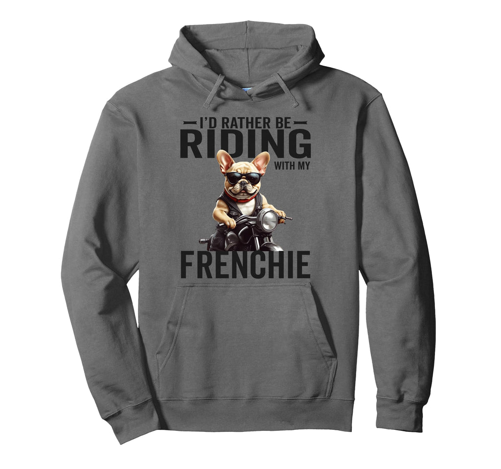 Id Rather Be Riding My Frenchie Hoodie - Fun Novelty Design Men Women - T-Shirt, Sweatshirt, Hoodie