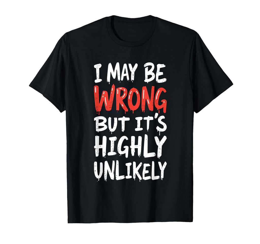 I May Be Wrong But Its Highly T-Shirt - Novelty Apparel for Adults - T-Shirt, Sweatshirt, Hoodie