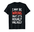 I May Be Wrong But Its Highly T-Shirt - Novelty Apparel for Adults - T-Shirt, Sweatshirt, Hoodie