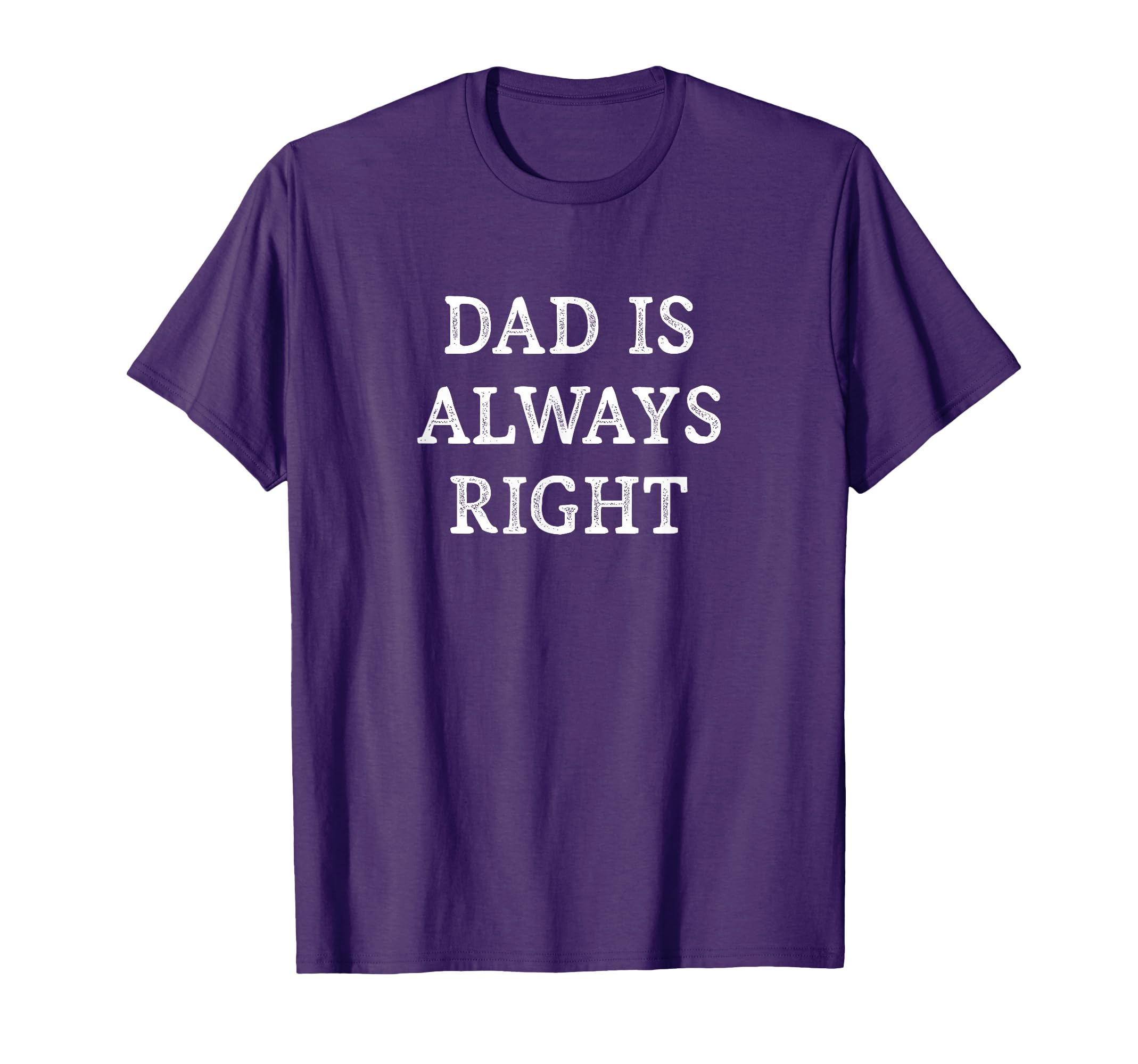 Dad Is Always Right T-Shirt - Custom Art Print Unisex - T-Shirt, Sweatshirt, Hoodie