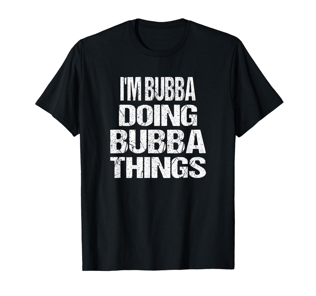 Im Bubba Doing Bubba Things T-Shirt - Fun Novelty Design Unisex - T-Shirt, Sweatshirt, Hoodie