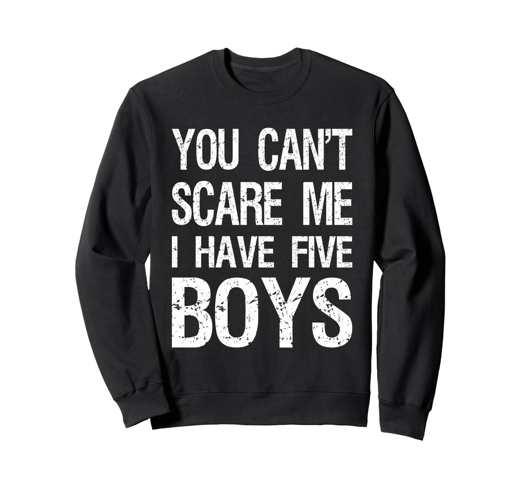 You Cant Scare Me I Have Five Mom 5 Sweatshirt - Novelty Apparel Men Women - T-Shirt, Sweatshirt, Hoodie