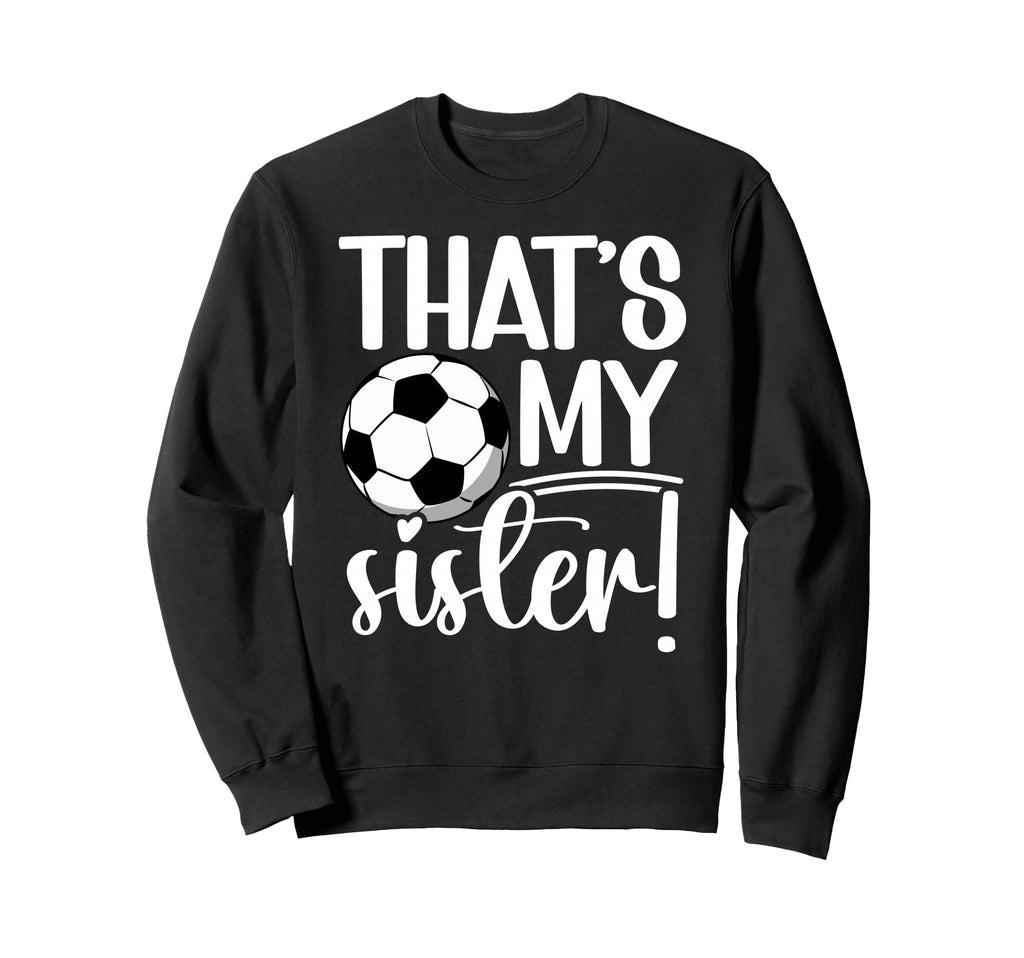 Thats My Sister Soccer Sister Sweatshirt - Custom Art Print for Adults - T-Shirt, Sweatshirt, Hoodie