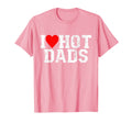 I Love Hot Dads I Heart Hot Dads Funny T-Shirt - Graphic Print Unisex - T-Shirt, Sweatshirt, Hoodie