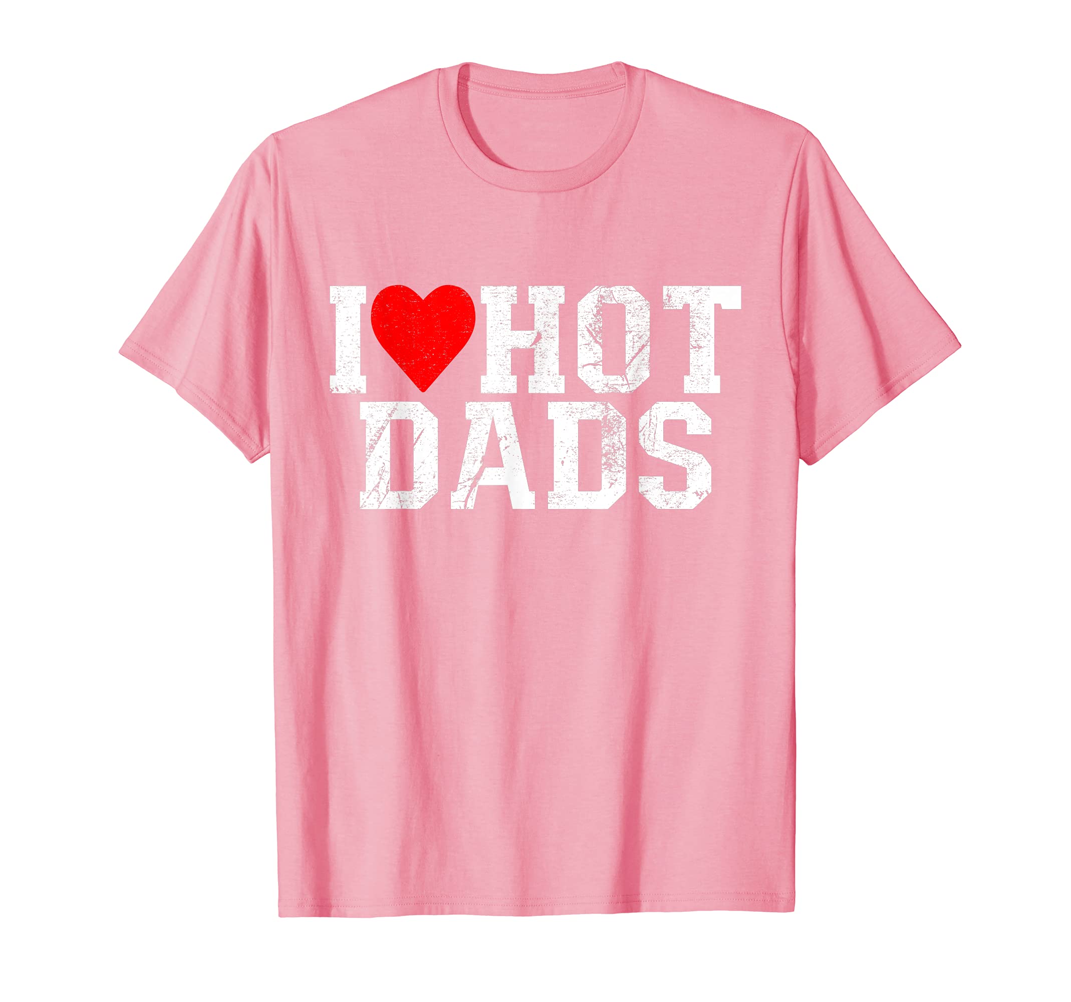 I Love Hot Dads I Heart Hot Dads Funny T-Shirt - Graphic Print Unisex - T-Shirt, Sweatshirt, Hoodie