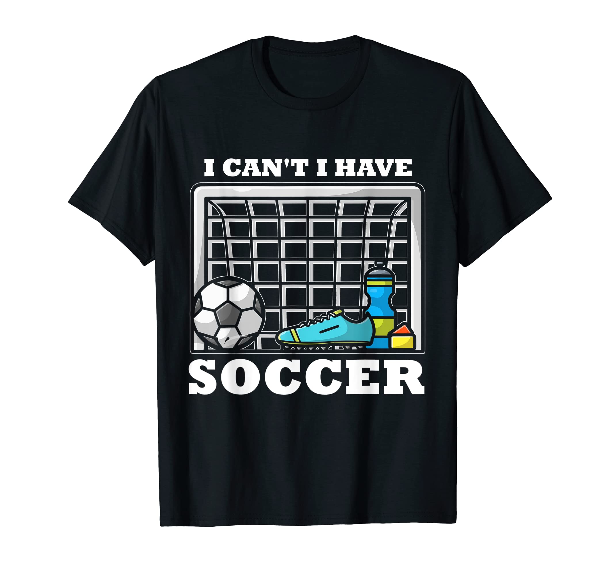 I Cant I Have Soccer T-Shirt - Casual Everyday Wear Unisex - T-Shirt, Sweatshirt, Hoodie