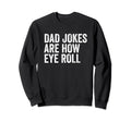 Dad Jokes Are How Eye Roll Funny Sweatshirt - Fun Novelty Design Men Women - T-Shirt, Sweatshirt, Hoodie