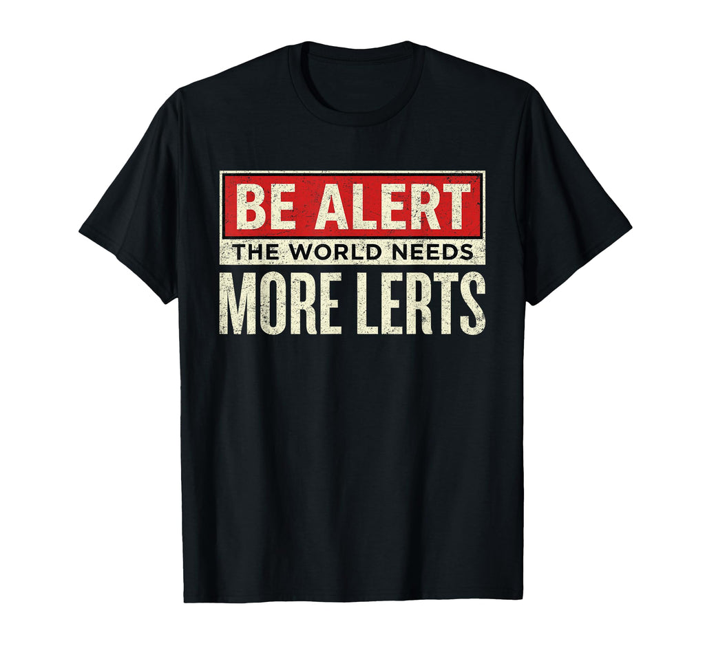 Be Alert World Needs More Lerts T-Shirt - Casual Everyday Wear Unisex - T-Shirt, Sweatshirt, Hoodie
