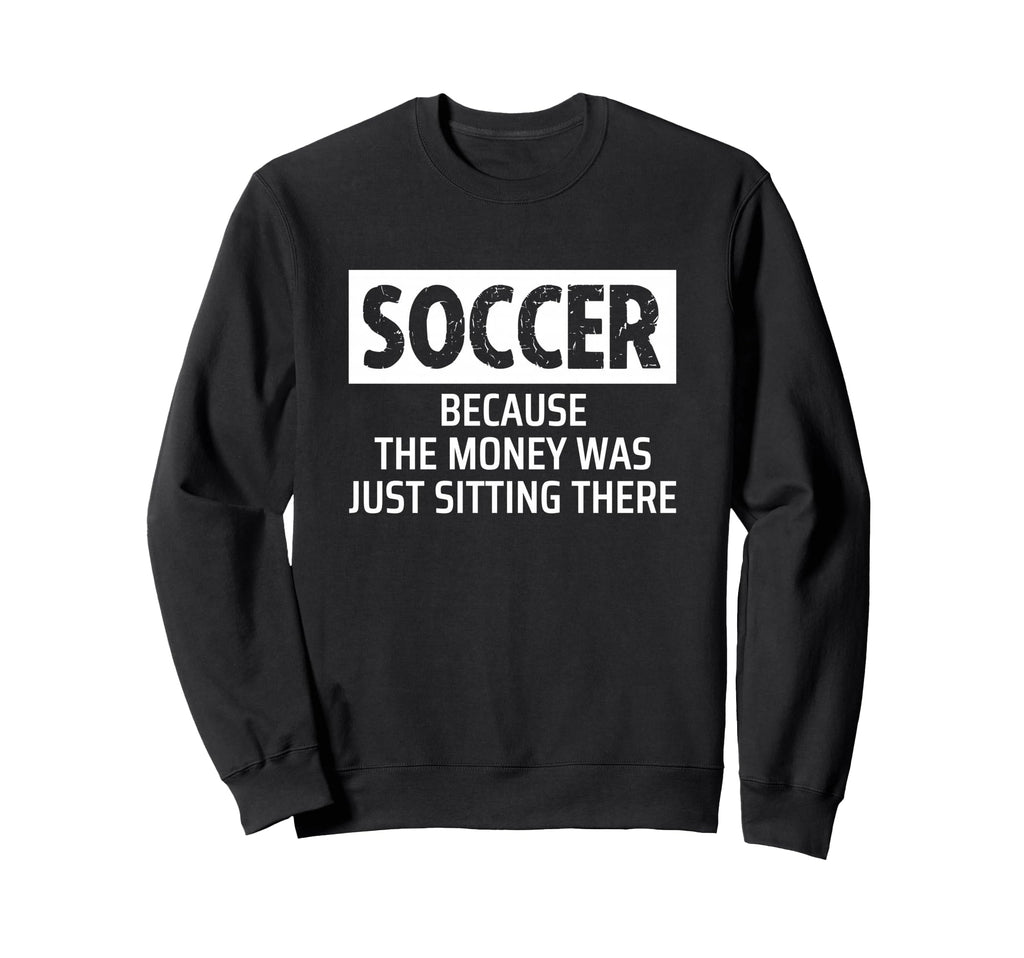 Soccer Parent Mom Dad Because Money Sweatshirt - Custom Art Print Unisex - T-Shirt, Sweatshirt, Hoodie