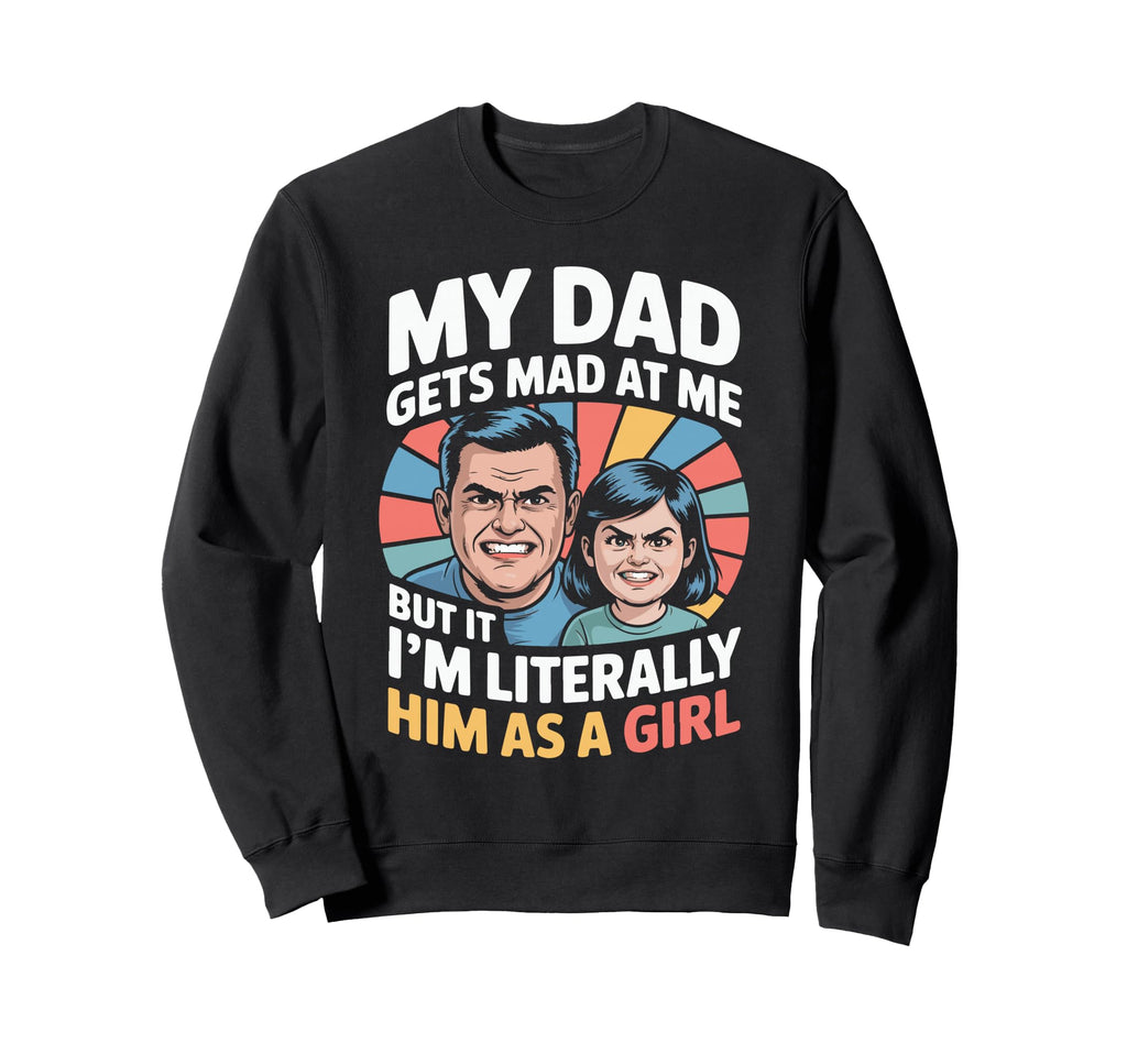 My Dad Gets Mad Me But Im Sweatshirt - Casual Everyday Wear Unisex - T-Shirt, Sweatshirt, Hoodie