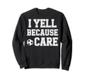 I Yell Because Care Funny Mom Dad Sweatshirt - Aesthetic Graphic Men Women - T-Shirt, Sweatshirt, Hoodie