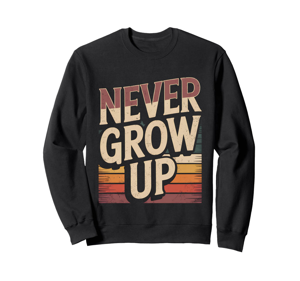 Funny Never Grow Up Funny Gifts Sweatshirt - Custom Art Print for Adults - T-Shirt, Sweatshirt, Hoodie