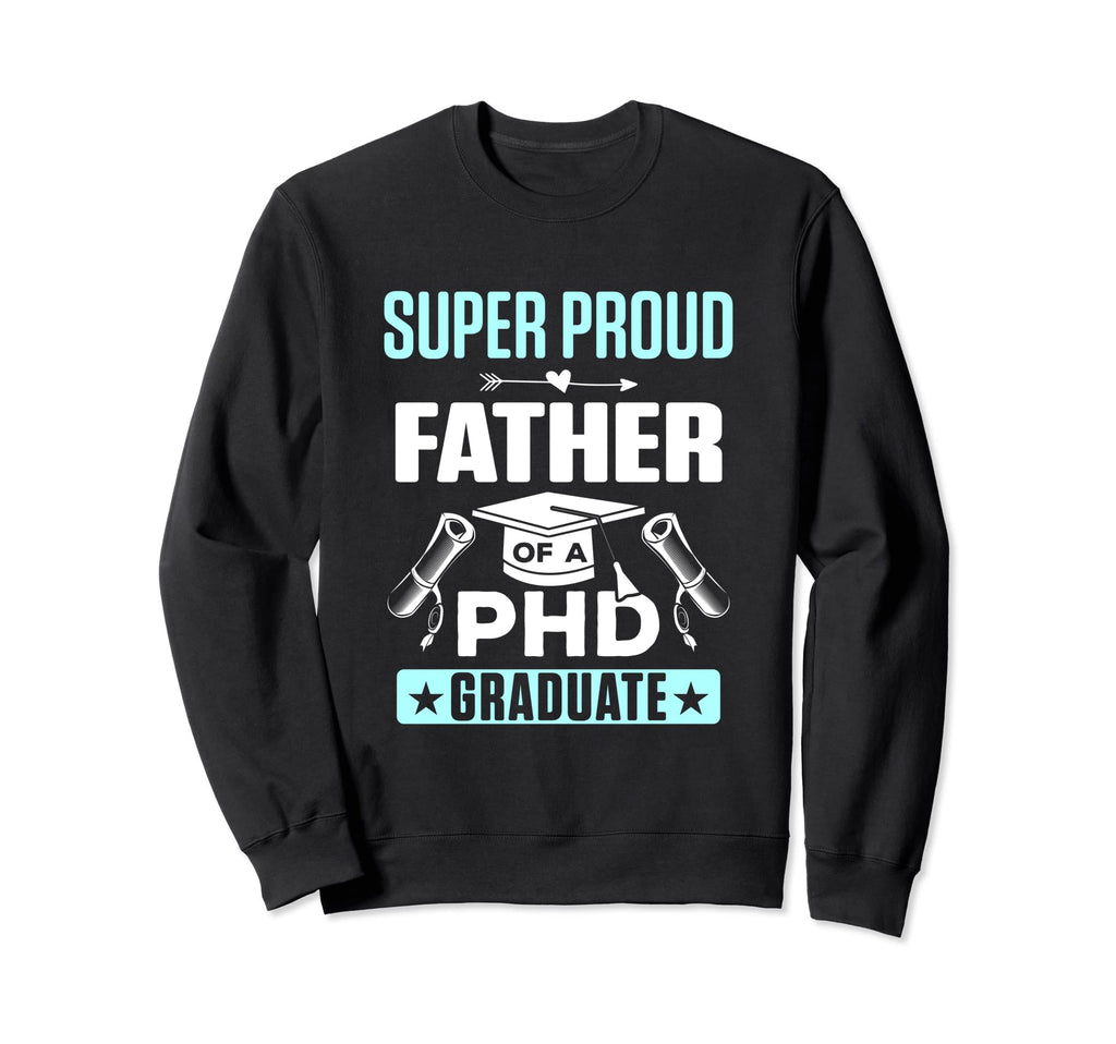 Super Proud Father Phd Graduate Sweatshirt - Trendy Graphic for Adults - T-Shirt, Sweatshirt, Hoodie