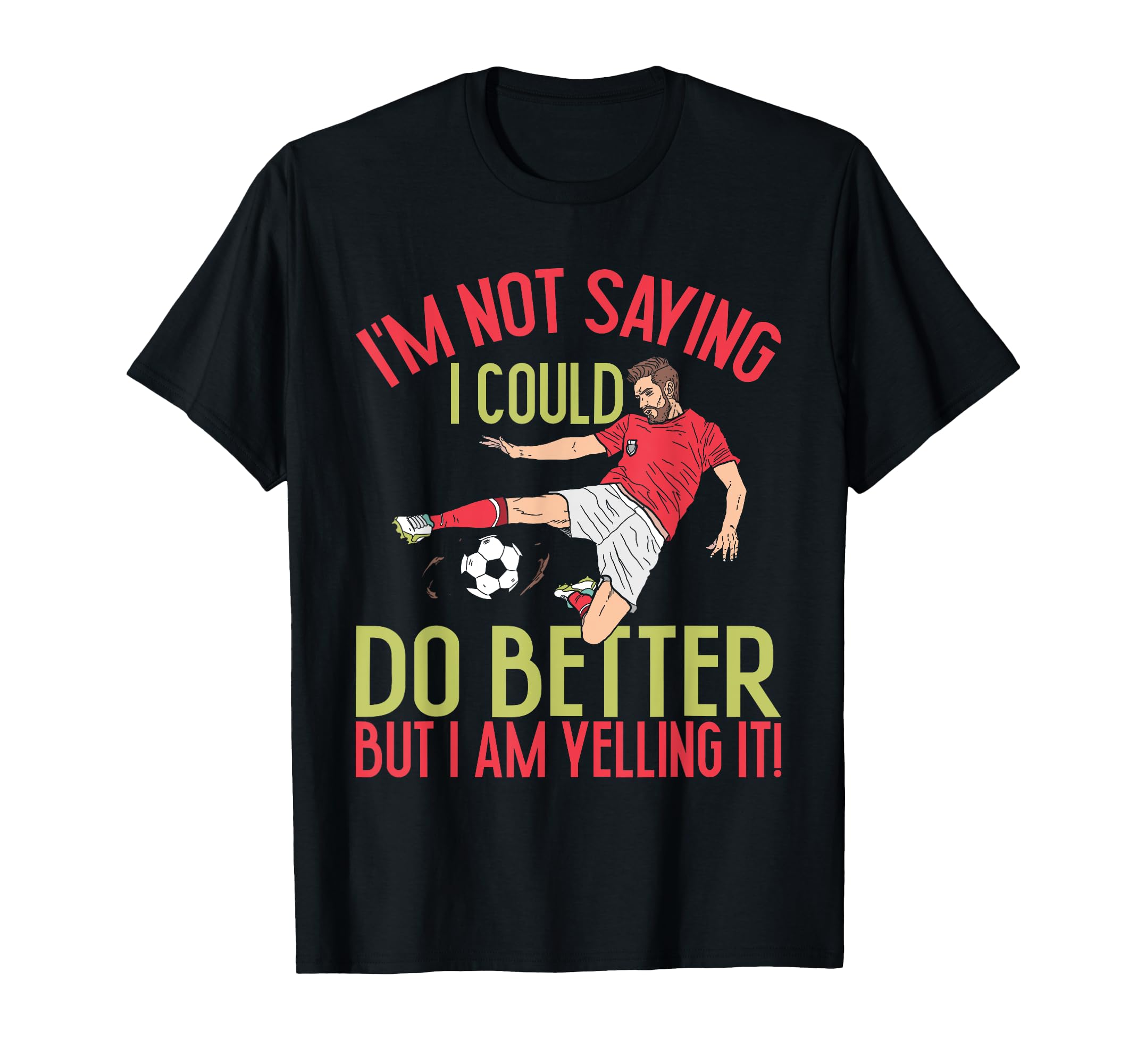 Im Not I Could Do Better Soccer Dad T-Shirt - Fun Novelty Design Men Women - T-Shirt, Sweatshirt, Hoodie
