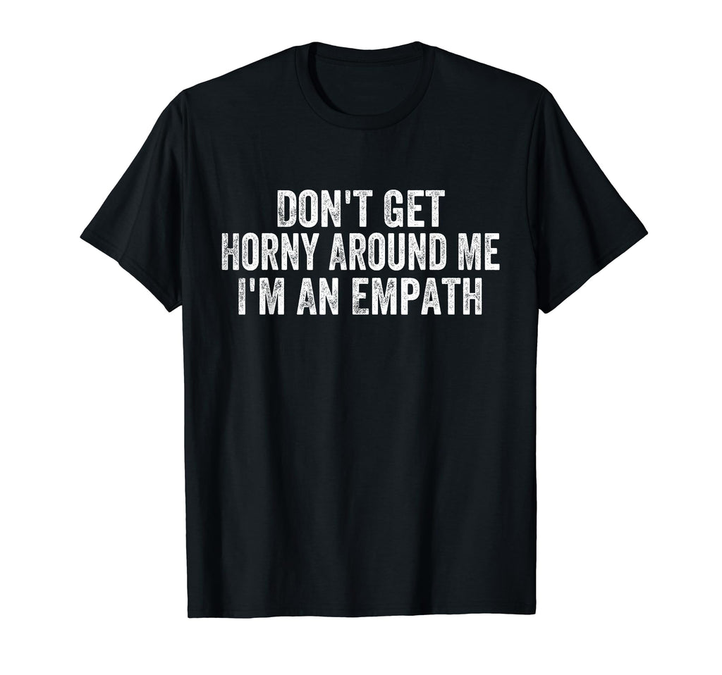 Dont Get Horny Around Me Im Empath T-Shirt - Trendy Graphic Men Women - T-Shirt, Sweatshirt, Hoodie