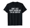 Dont Get Horny Around Me Im Empath T-Shirt - Trendy Graphic Men Women - T-Shirt, Sweatshirt, Hoodie