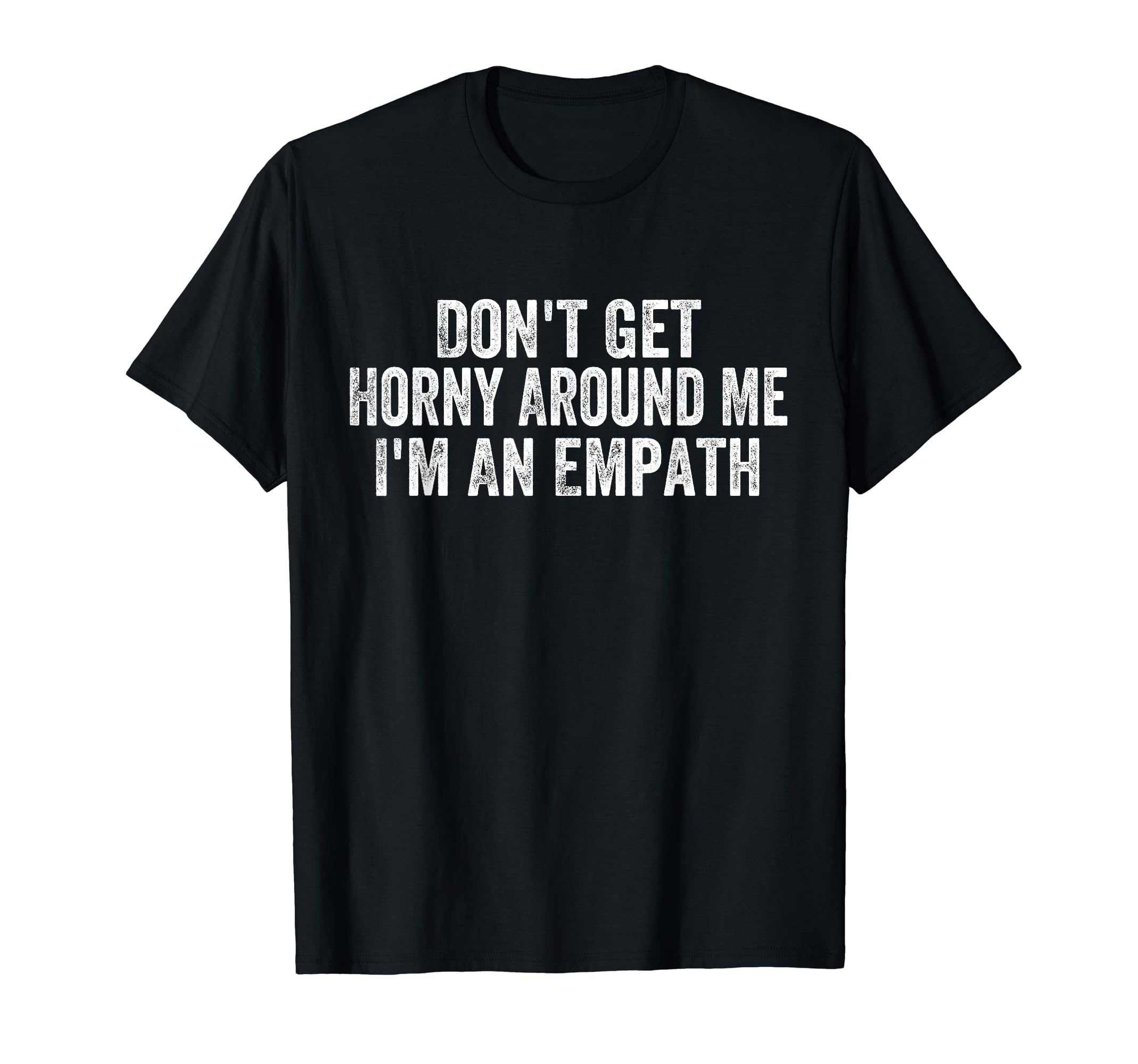 Dont Get Horny Around Me Im Empath T-Shirt - Trendy Graphic Men Women - T-Shirt, Sweatshirt, Hoodie