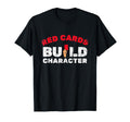 Red Cards Build Character Funny Soccer T-Shirt - Novelty Apparel Unisex - T-Shirt, Sweatshirt, Hoodie