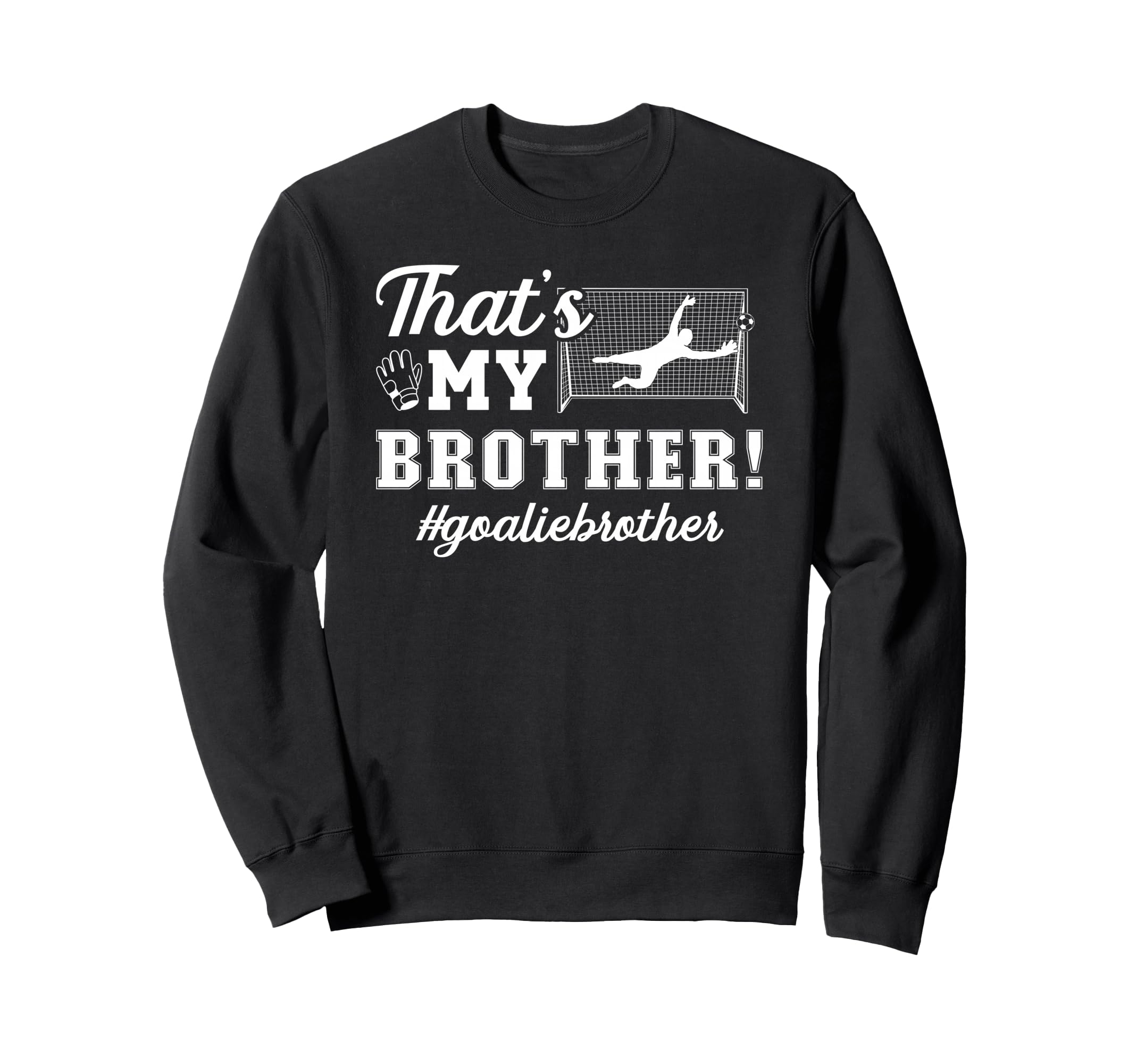 My Brother Soccer Goalie Brother Sweatshirt - Novelty Apparel Men Women - T-Shirt, Sweatshirt, Hoodie