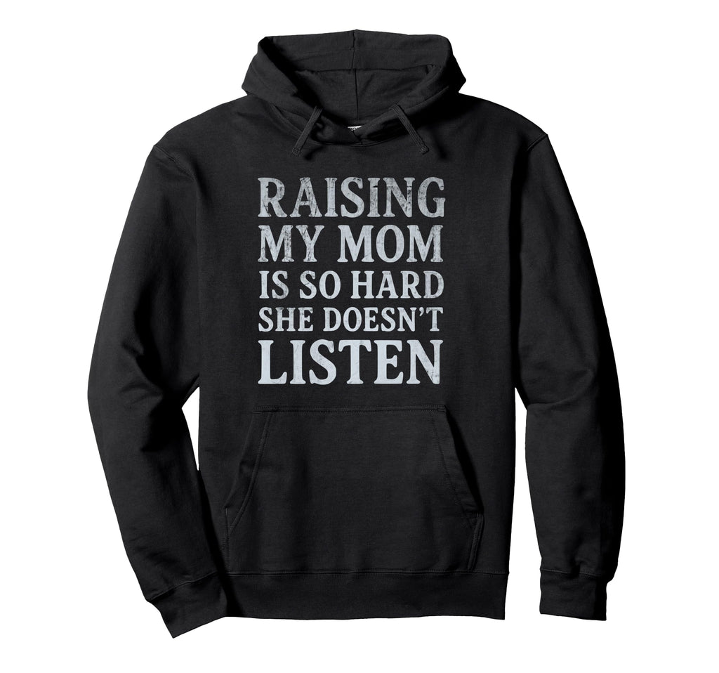 Raising My Mom Is So Hard She Doesnt Hoodie - Fun Novelty Design Unisex - T-Shirt, Sweatshirt, Hoodie