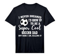 Mens I Never Dreamed To Be Soccer Dad T-Shirt - Trendy Graphic Unisex - T-Shirt, Sweatshirt, Hoodie