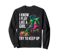 I Know I Play Like Try To Keep Up Sweatshirt - Trendy Graphic Unisex - T-Shirt, Sweatshirt, Hoodie