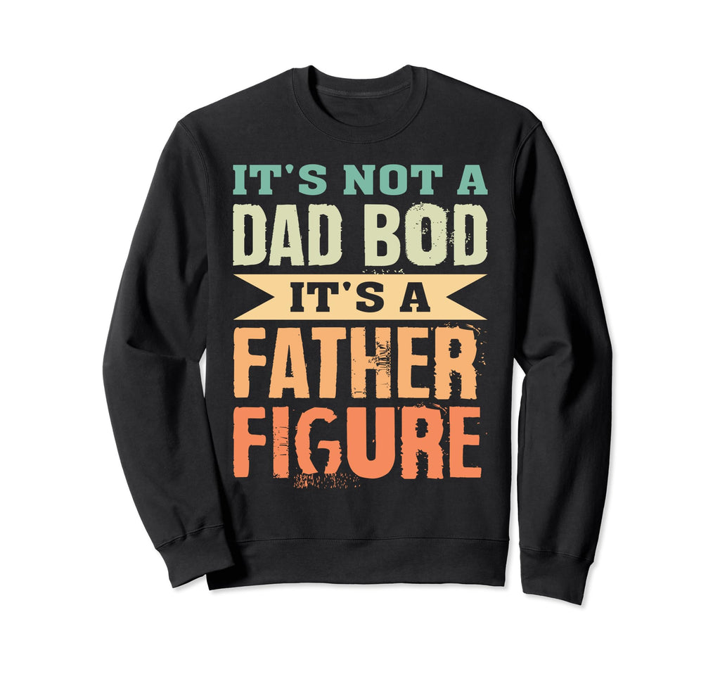 Its Not Dad Bod Its Father Figure Sweatshirt - Graphic Print Men Women - T-Shirt, Sweatshirt, Hoodie