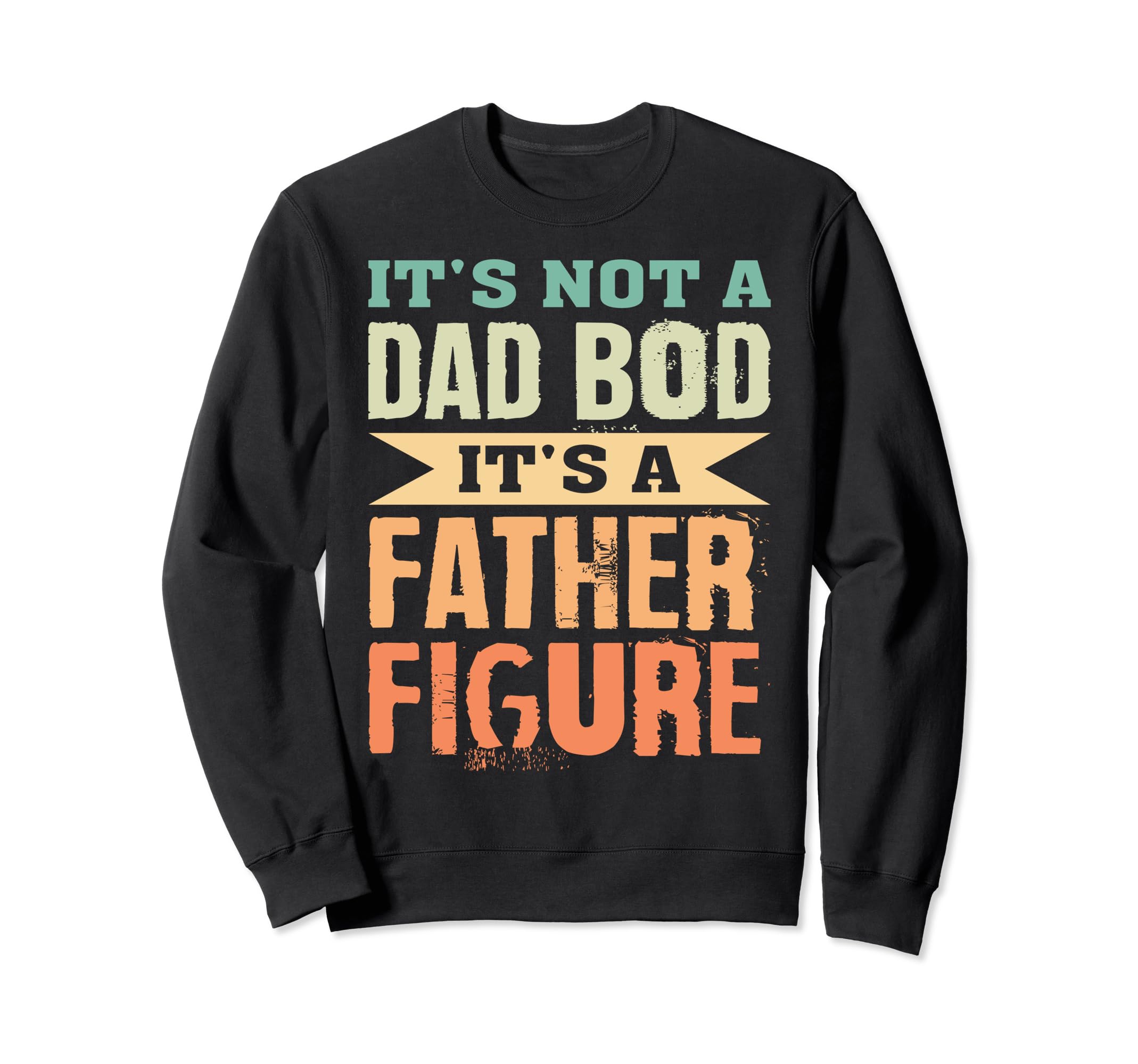 Its Not Dad Bod Its Father Figure Sweatshirt - Graphic Print Men Women - T-Shirt, Sweatshirt, Hoodie