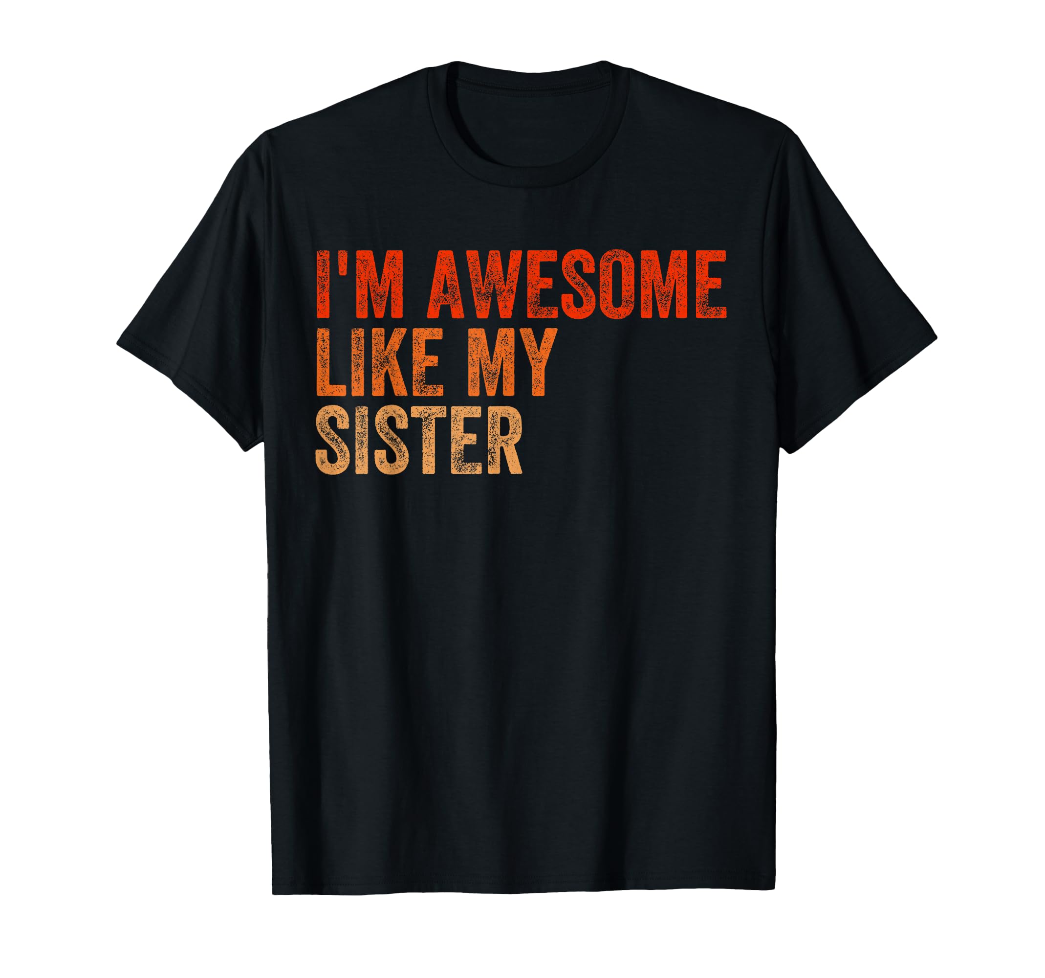 Im Awesome Like My Sister Fathers T-Shirt - Casual Everyday Wear Unisex - T-Shirt, Sweatshirt, Hoodie