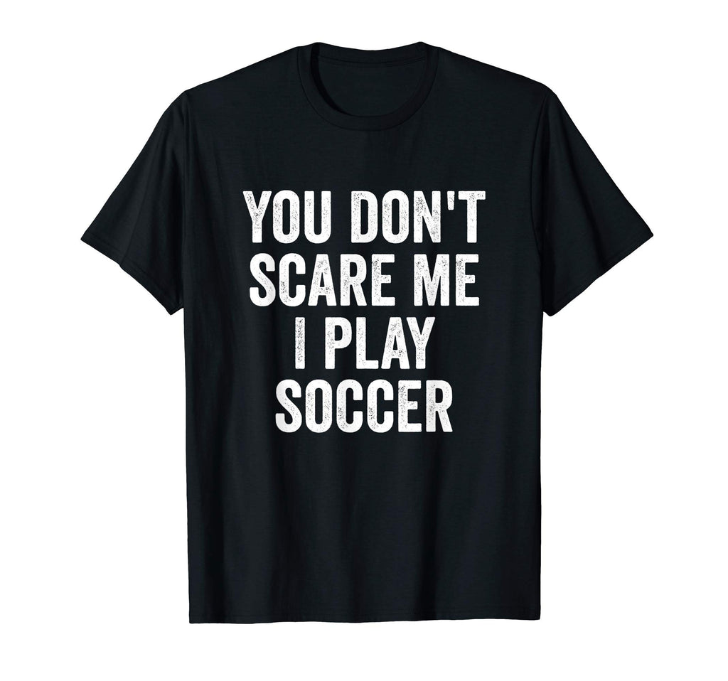 You Dont Scare Me I Play Soccer Player T-Shirt - Custom Art Print Men Women - T-Shirt, Sweatshirt, Hoodie