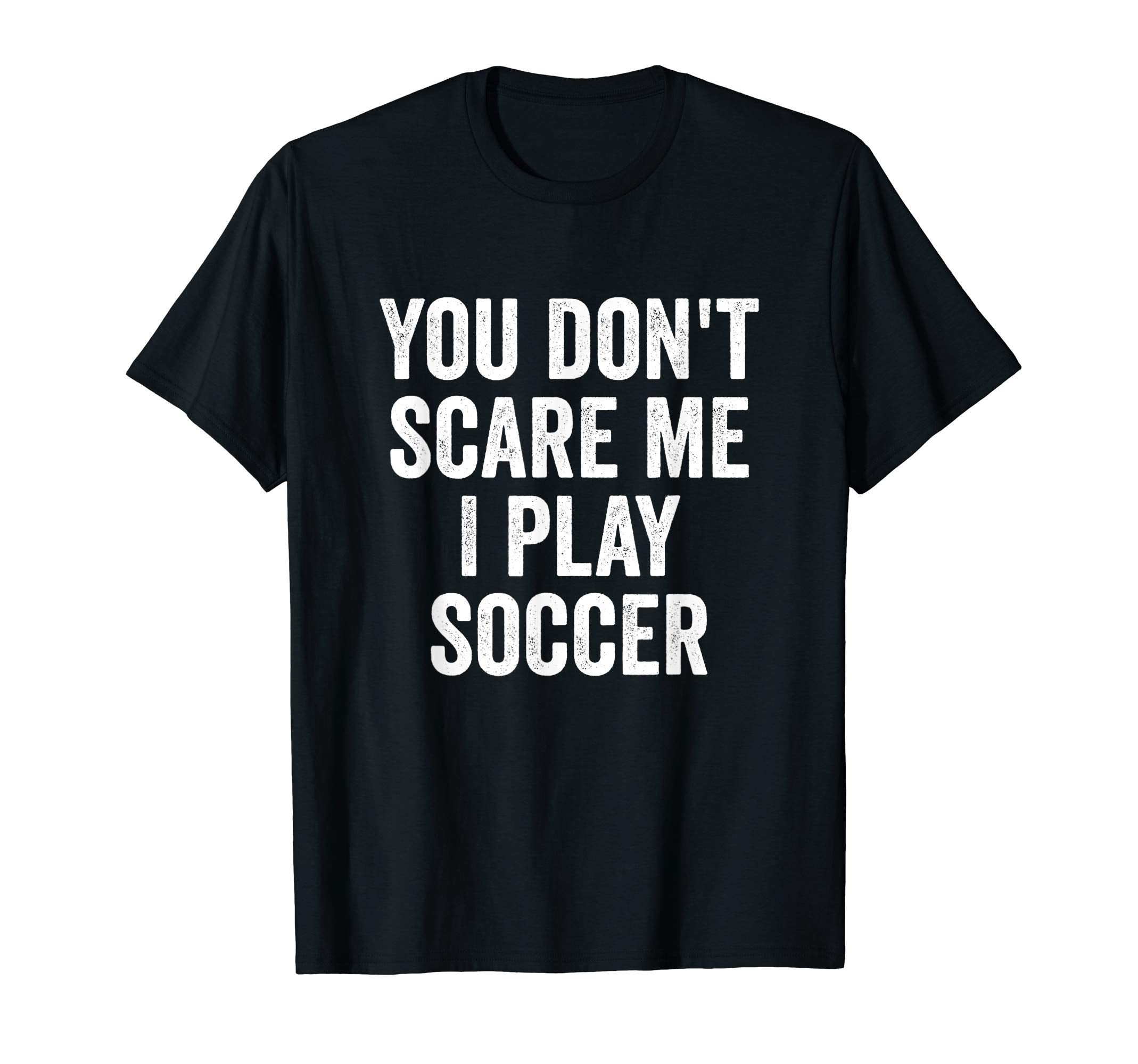 You Dont Scare Me I Play Soccer Player T-Shirt - Custom Art Print Men Women - T-Shirt, Sweatshirt, Hoodie