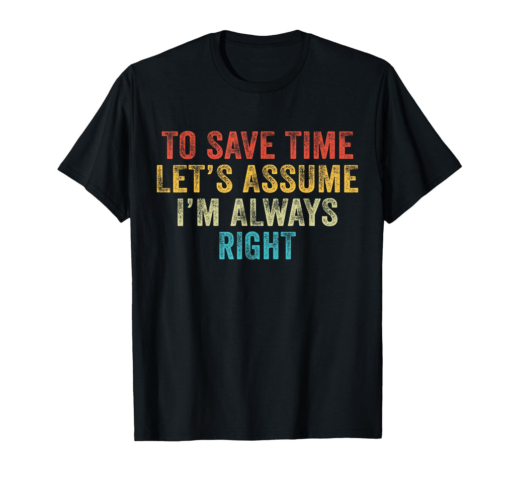 Funny To Save Time Lets Assume Im T-Shirt - Novelty Apparel Men Women - T-Shirt, Sweatshirt, Hoodie