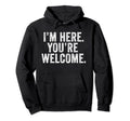 Im Here Youre Welcome Funny Hoodie - Minimalist Print Men Women - T-Shirt, Sweatshirt, Hoodie