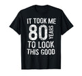 It Took Me 80 Years To This Good T-Shirt - Casual Everyday Wear Men Women - T-Shirt, Sweatshirt, Hoodie