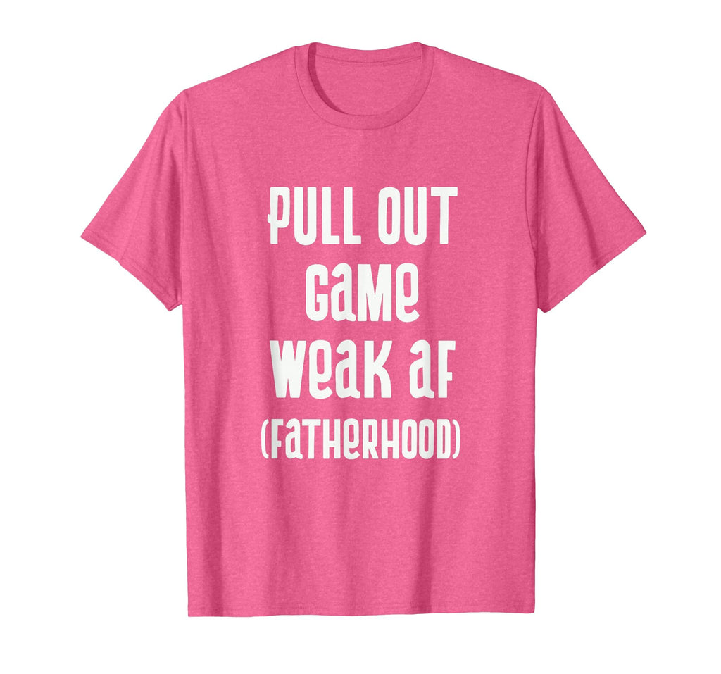 Pull Out Game Weak Af Fatherhood T-Shirt - Fun Novelty Design Men Women - T-Shirt, Sweatshirt, Hoodie