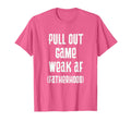 Pull Out Game Weak Af Fatherhood T-Shirt - Fun Novelty Design Men Women - T-Shirt, Sweatshirt, Hoodie