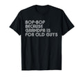 Bop Bop Because Grandpa Is Old Guys T-Shirt - Fun Novelty Design Men Women - T-Shirt, Sweatshirt, Hoodie